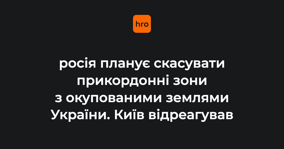 Проєкти наказів ФСБ щодо прикордонних зон: ключові ділянки і дати